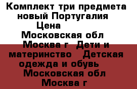 Комплект три предмета-новый.Португалия › Цена ­ 2 500 - Московская обл., Москва г. Дети и материнство » Детская одежда и обувь   . Московская обл.,Москва г.